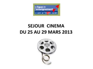 SEJOUR CINEMA DU 25 AU 29 MARS 2013