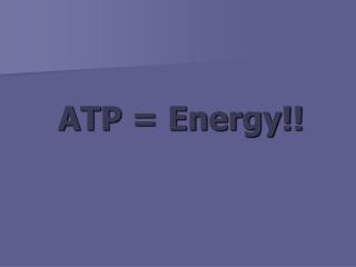 ATP = Energy!!