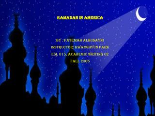 Ramadan in America By : Fatemah Alhusayni Instructor: KWANGHYUN PARK ESL 015, Academic Writing 02