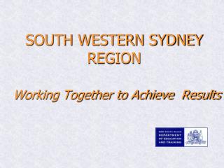 SOUTH WESTERN SYDNEY REGION Working Together to Achieve Results