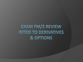 Exam FM/2 Review Intro to derivatives &amp; options