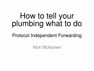 How to tell your plumbing what to do Protocol Independent Forwarding