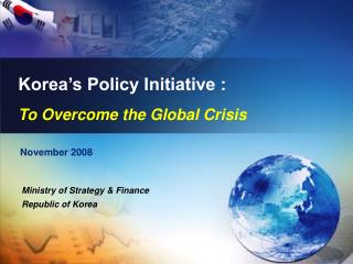 Korea’s Policy Initiative : To Overcome the Global Crisis
