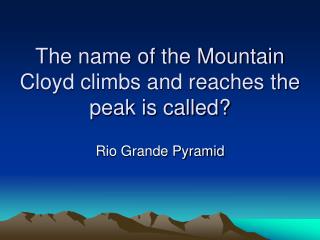 The name of the Mountain Cloyd climbs and reaches the peak is called?