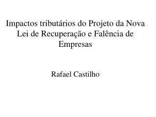 Impactos tributários do Projeto da Nova Lei de Recuperação e Falência de Empresas Rafael Castilho