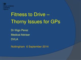 Fitness to Drive – Thorny Issues for GPs Dr Iñigo Perez Medical Adviser DVLA