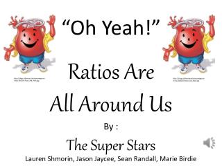 “Oh Yeah!” Ratios Are All A round U s By : The Super Stars