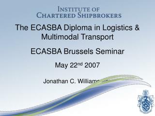 The ECASBA Diploma in Logistics &amp; Multimodal Transport ECASBA Brussels Seminar May 22 nd 2007