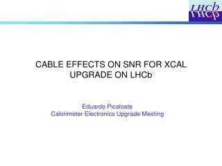 CABLE EFFECTS ON SNR FOR XCAL UPGRADE ON LHCb