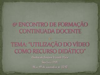 6º ENCONTRO DE FORMAÇÃO CONTINUADA DOCENTE TEMA: “UTILIZAÇÃO DO VÍDEO COMO RECURSO DIDÁTICO”