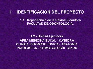 IDENTIFICACION DEL PROYECTO 1.1 - Dependencia de la Unidad Ejecutora FACULTAD DE ODONTOLOGIA.