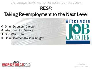 RES 2 : Taking Re-employment to the Next Level Brian Solomon, Director Wisconsin Job Service