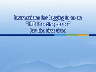 Instructions for logging in to an “IRB Meeting space” for the first time