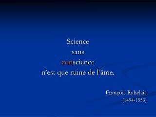 Science sans con science n’est que ruine de l’âme. François Rabelais (1494-1553)