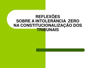 REFLEXÕES SOBRE A INTOLERÂNCIA ZERO NA CONSTITUCIONALIZAÇÃO DOS TRIBUNAIS