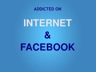 ADDICTED ON INTERNET &amp; FACEBOOK