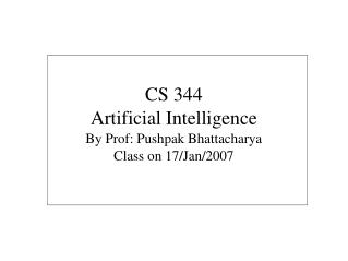 CS 344 Artificial Intelligence By Prof: Pushpak Bhattacharya Class on 17/Jan/2007