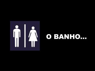 O BANHO...