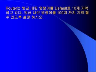 Router 는 방금 내린 명령어를 Default 로 10 개 기억하고 있다 . 방금 내린 명령어를 100 개 까지 기억 할 수 있도록 설정 하시오 .