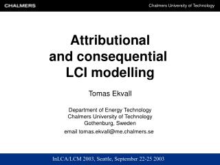 Attributional and consequential LCI modelling Tomas Ekvall Department of Energy Technology Chalmers University of Techn