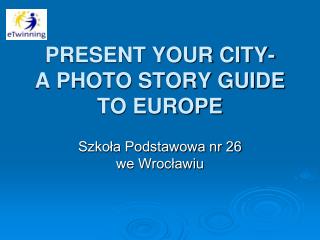 PRESENT YOUR CITY- A PHOTO STORY GUIDE TO EUROPE