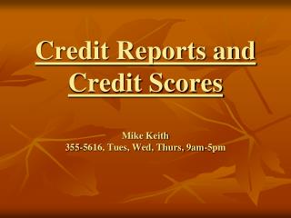 Credit Reports and Credit Scores Mike Keith 355-5616, Tues, Wed, Thurs, 9am-5pm