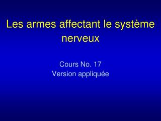 Les armes affectant le système nerveux Cours No. 17 Version appliquée