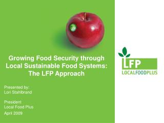 Growing Food Security through Local Sustainable Food Systems: The LFP Approach Presented by: