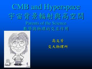 CMB and Hyperspace 宇宙背景輻射與高空間 Parents of the Science 數學與物理的交互作用
