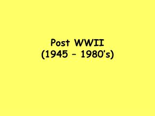 Post WWII (1945 – 1980’s)
