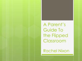 A Parent’s Guide To the Flipped Classroom R achel Nixon