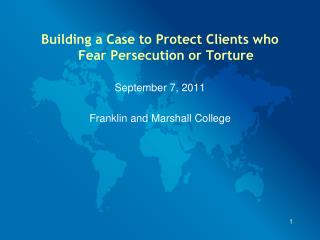 Building a Case to Protect Clients who Fear Persecution or Torture September 7, 2011