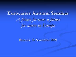 Eurocarers Autumn Seminar A future for care: a future for carers in Europe