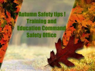 Autumn Safety tips ! Training and Education Command Safety Office