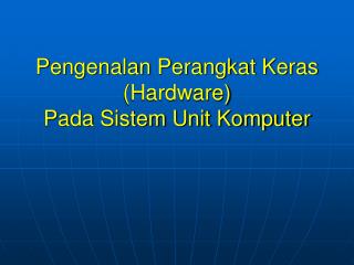 Pengenalan Perangkat Keras (Hardware) Pada Sistem Unit Komputer