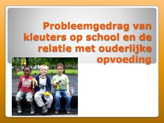 Probleemgedrag van kleuters op school en de relatie met ouderlijke opvoeding