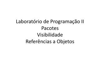 Laboratório de Programação II Pacotes Visibilidade Referências a Objetos