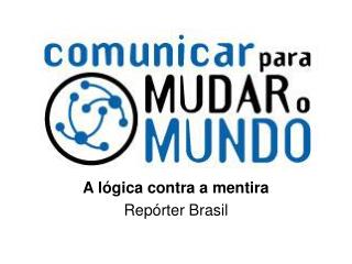 A lógica contra a mentira Repórter Brasil