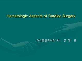 Hematologic Aspects of Cardiac Surgery 마취통증의학과 R3 임 태 완