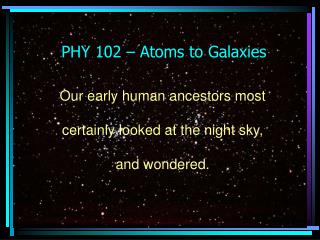 PHY 102 – Atoms to Galaxies