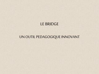 LE BRIDGE UN OUTIL PEDAGOGIQUE INNOVANT