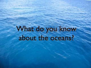 What do you know about the oceans?