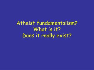 Atheist fundamentalism? What is it? Does it really exist?