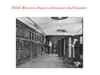 ENIAC E lectronic N umerical I ntegrator A nd C omputer