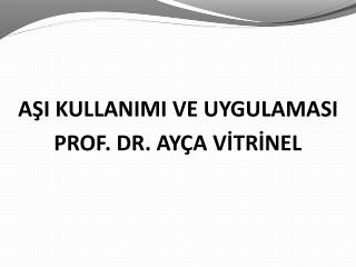 AŞI KULLANIMI VE UYGULAMASI PROF. DR. AYÇA VİTRİNEL