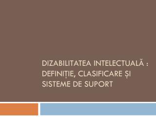 Dizabilitatea intelectuală : definiţie , clasificare şi sisteme de suport