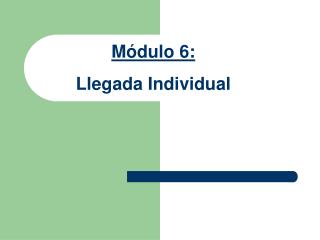 Módulo 6: Llegada Individual