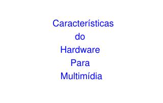 Características do Hardware Para Multimídia