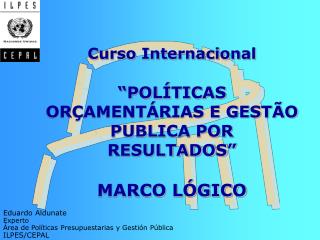Curso Internacional “ POLÍTICAS ORÇAMENTÁRIAS E GESTÃO PUBLICA POR RESULTADOS ” MARCO LÓGICO