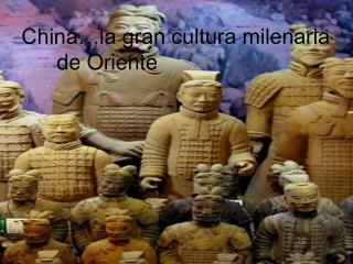 China…la gran cultura milenaria 	de Oriente